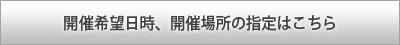 開催希望日時開催場所の指定はこちら